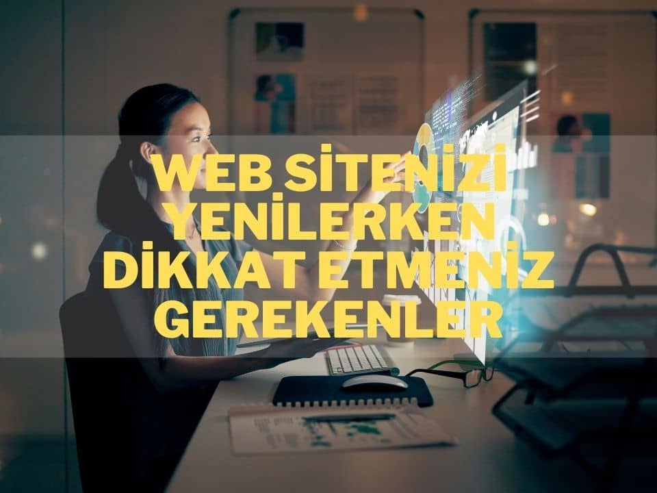 web sitenizi yenilerken dikkat etmeniz gerekenler